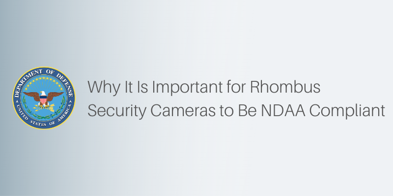Why It Is Important for Rhombus Security Cameras to Be NDAA Compliant | Blog